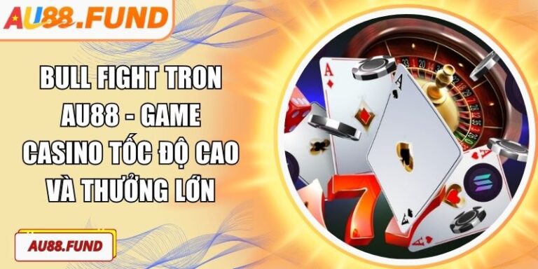 Bull Fight Tron AU88 - Game Casino Tốc Độ Cao Và Thưởng Lớn 5 Bull Fight Tron AU88