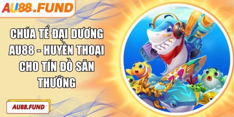 Chúa Tể Đại Dương AU88 - Huyền Thoại Cho Tín Đồ Săn Thưởng 3 Chúa Tể Đại Dương AU88
