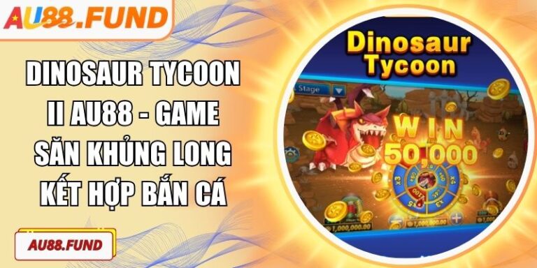 Dinosaur Tycoon II AU88 - Game Săn Khủng Long Kết Hợp Bắn Cá 2 Dinosaur Tycoon II AU88