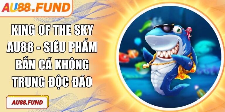 King Of The Sky AU88 - Siêu Phẩm Bắn Cá Không Trung Độc Đáo 1 King of the Sky AU88